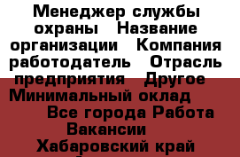 Менеджер службы охраны › Название организации ­ Компания-работодатель › Отрасль предприятия ­ Другое › Минимальный оклад ­ 24 000 - Все города Работа » Вакансии   . Хабаровский край,Амурск г.